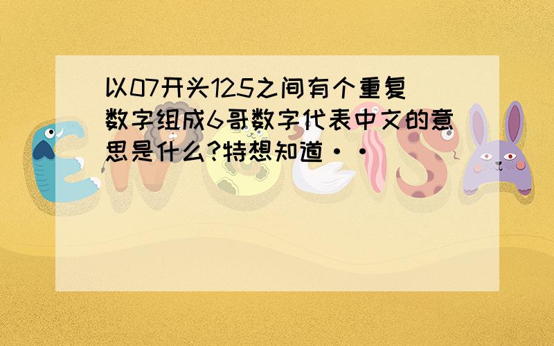 以07开头125之间有个重复数字组成6哥数字代表中文的意思是什么?特想知道··