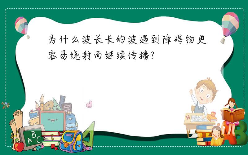 为什么波长长的波遇到障碍物更容易绕射而继续传播?