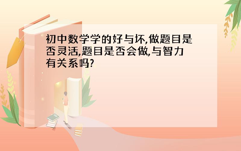 初中数学学的好与坏,做题目是否灵活,题目是否会做,与智力有关系吗?