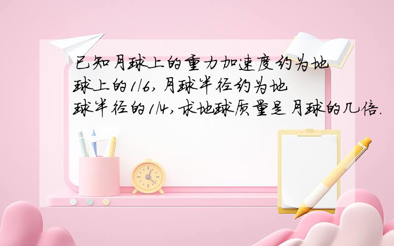 已知月球上的重力加速度约为地球上的1/6,月球半径约为地球半径的1/4,求地球质量是月球的几倍.