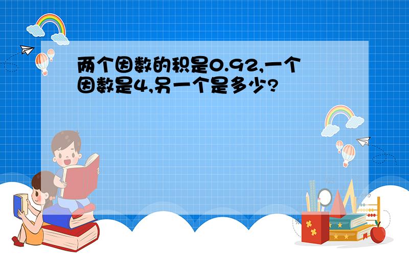 两个因数的积是0.92,一个因数是4,另一个是多少?