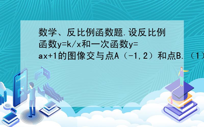 数学、反比例函数题.设反比例函数y=k/x和一次函数y=ax+1的图像交与点A（-1,2）和点B.（1）.求点B的坐标和