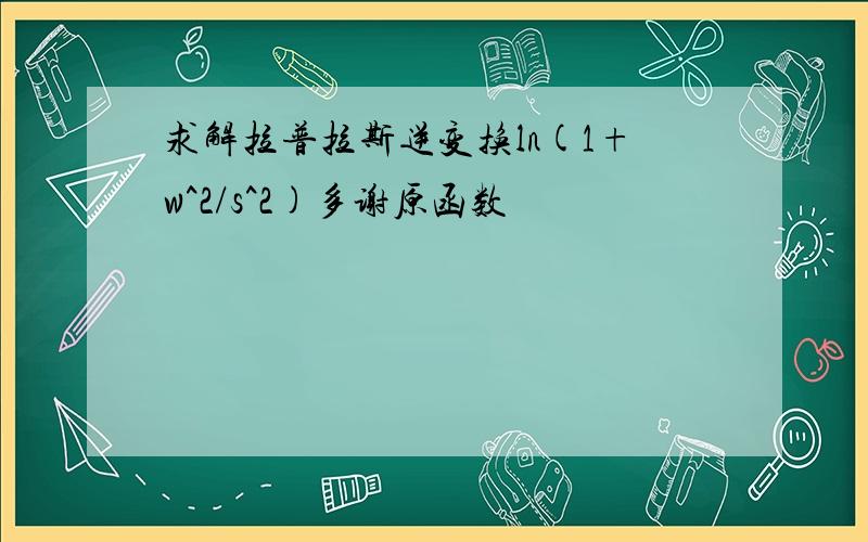 求解拉普拉斯逆变换ln(1+w^2/s^2)多谢原函数