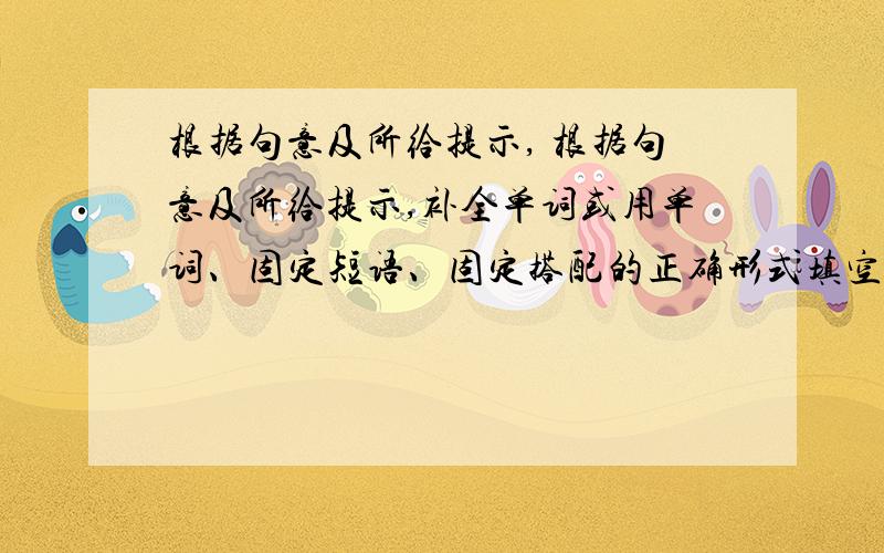 根据句意及所给提示, 根据句意及所给提示,补全单词或用单词、固定短语、固定搭配的正确形式填空. 1.My teacher