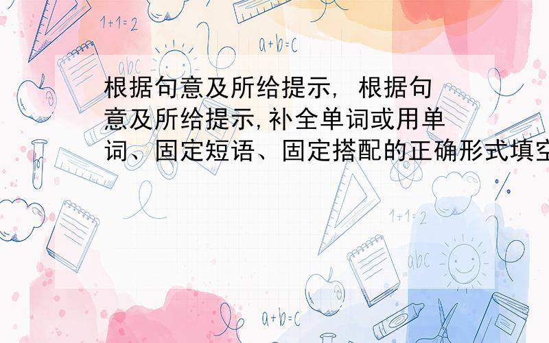 根据句意及所给提示, 根据句意及所给提示,补全单词或用单词、固定短语、固定搭配的正确形式填空.1.He decided