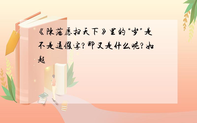 《陈藩愿扫天下》里的“岁”是不是通假字?那又是什么呢?如题