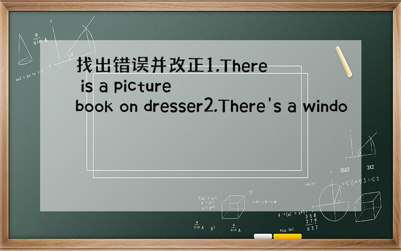 找出错误并改正1.There is a picture book on dresser2.There's a windo