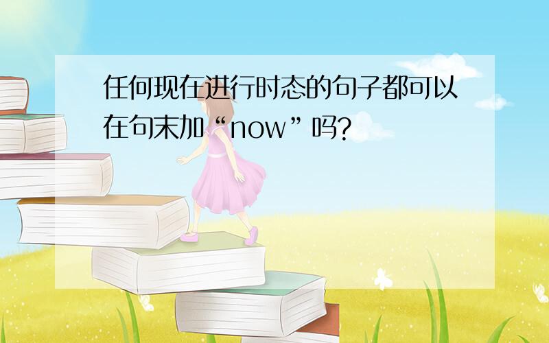 任何现在进行时态的句子都可以在句末加“now”吗?