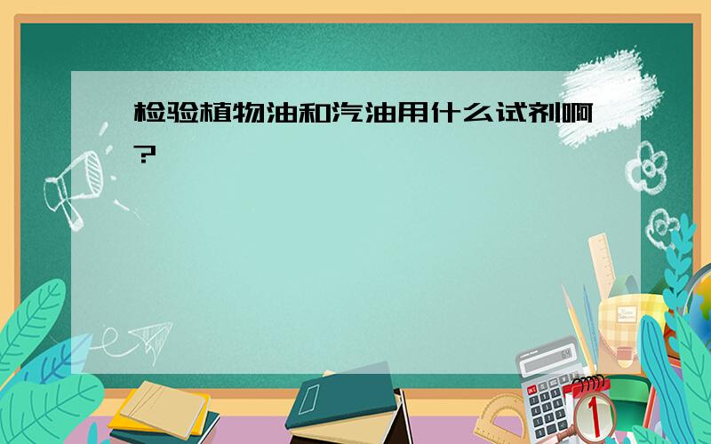 检验植物油和汽油用什么试剂啊?