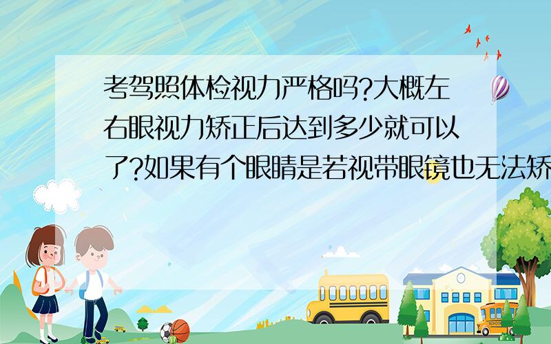 考驾照体检视力严格吗?大概左右眼视力矫正后达到多少就可以了?如果有个眼睛是若视带眼镜也无法矫正了可