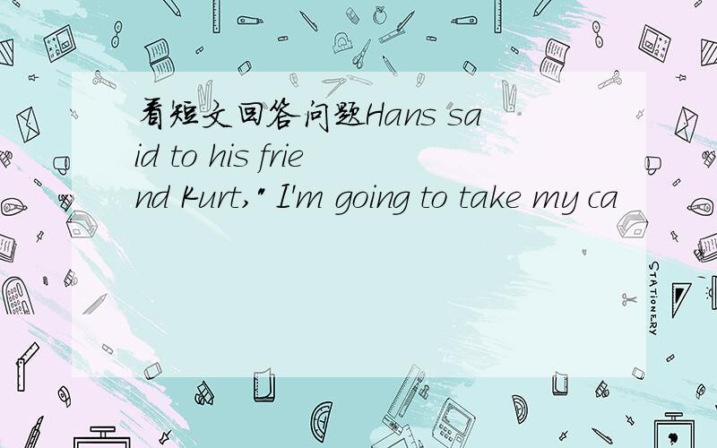 看短文回答问题Hans said to his friend Kurt,