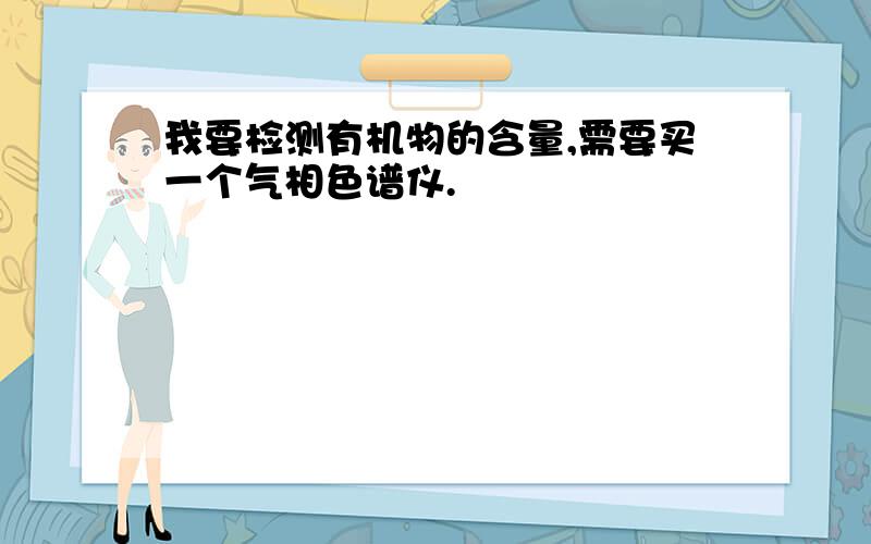 我要检测有机物的含量,需要买一个气相色谱仪.