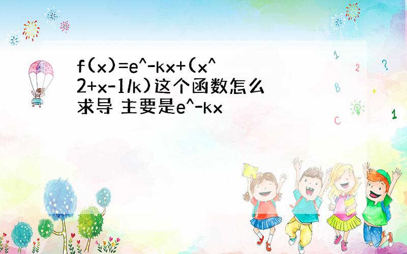 f(x)=e^-kx+(x^2+x-1/k)这个函数怎么求导 主要是e^-kx