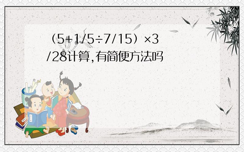 （5+1/5÷7/15）×3/28计算,有简便方法吗