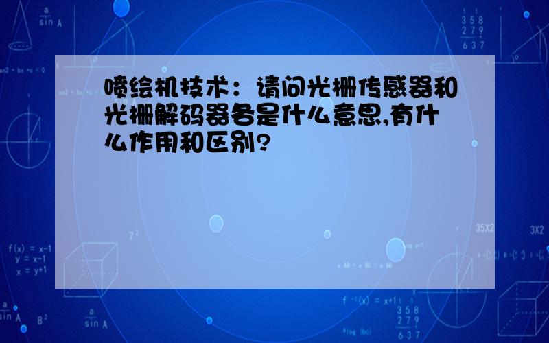 喷绘机技术：请问光栅传感器和光栅解码器各是什么意思,有什么作用和区别?