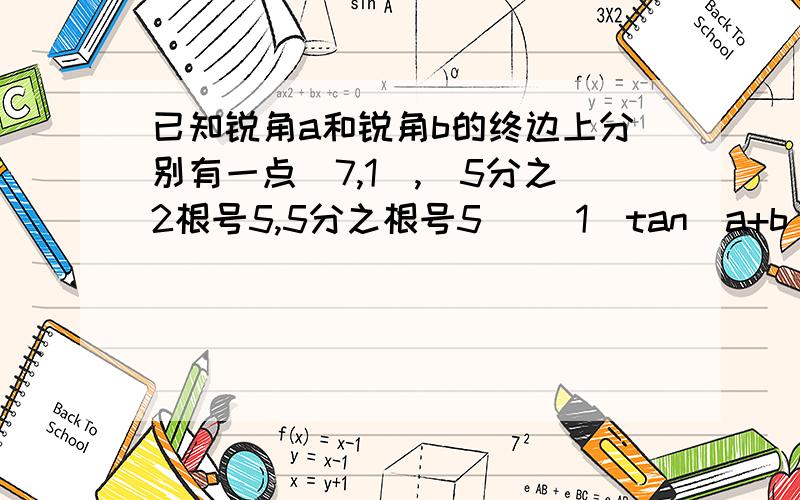 已知锐角a和锐角b的终边上分别有一点（7,1）,(5分之2根号5,5分之根号5） （1）tan(a+b)=?(2)a-2