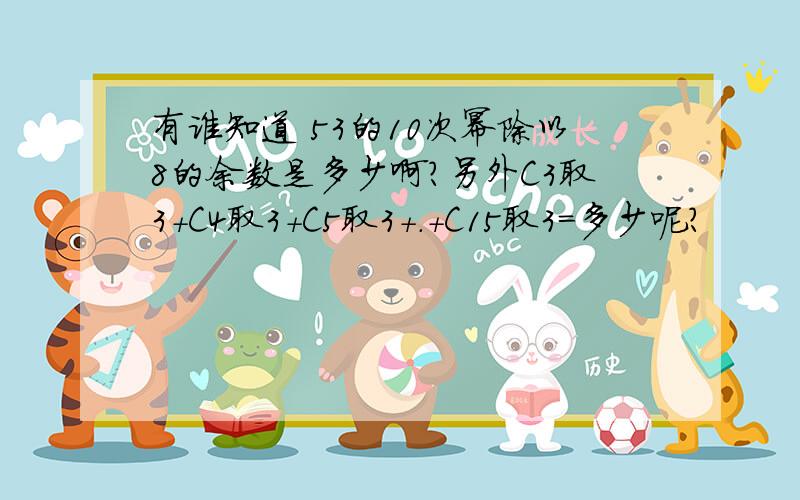 有谁知道 53的10次幂除以8的余数是多少啊?另外C3取3+C4取3+C5取3+.+C15取3＝多少呢?