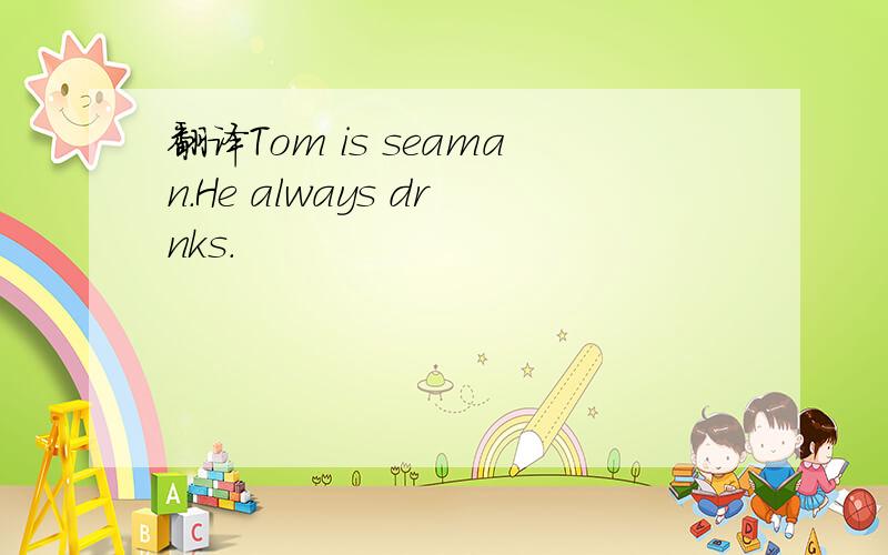 翻译Tom is seaman.He always drnks.