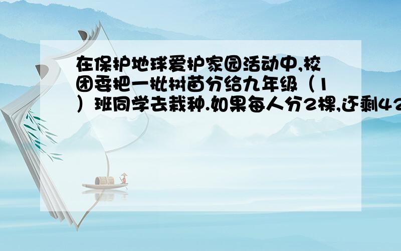 在保护地球爱护家园活动中,校团委把一批树苗分给九年级（1）班同学去栽种.如果每人分2棵,还剩42棵；如果前面每人分3棵,