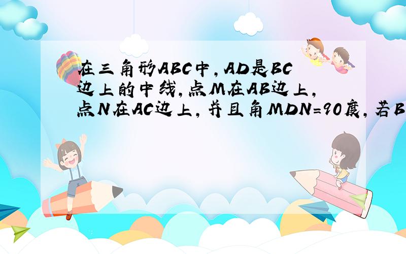 在三角形ABC中,AD是BC边上的中线,点M在AB边上,点N在AC边上,并且角MDN=90度,若BM^2+CN^2=DM