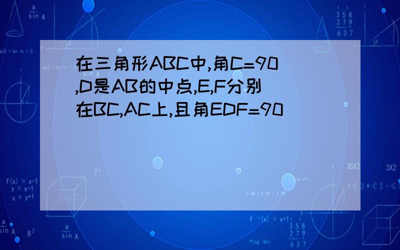 在三角形ABC中,角C=90,D是AB的中点,E,F分别在BC,AC上,且角EDF=90