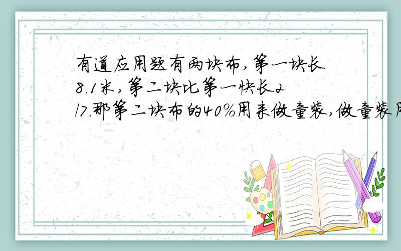 有道应用题有两块布,第一块长8.1米,第二块比第一快长2/7.那第二块布的40%用来做童装,做童装用了多少米布?