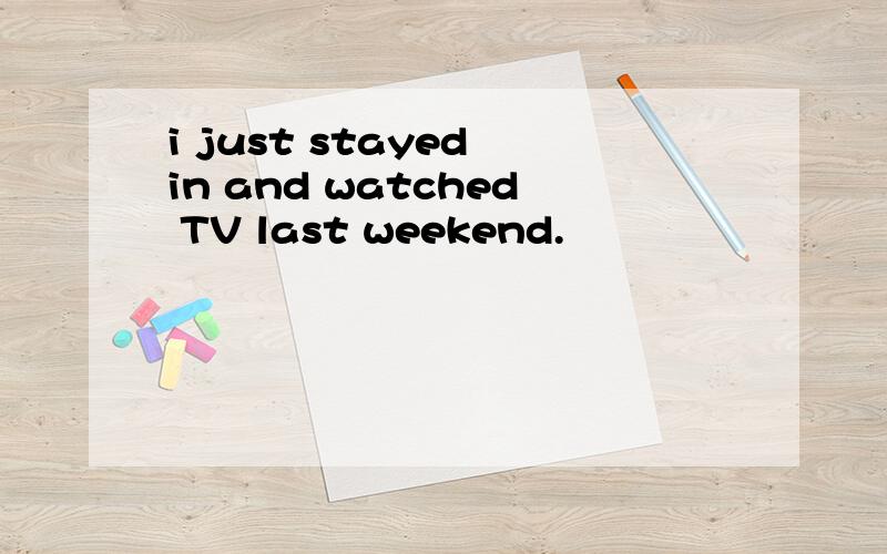 i just stayed in and watched TV last weekend.