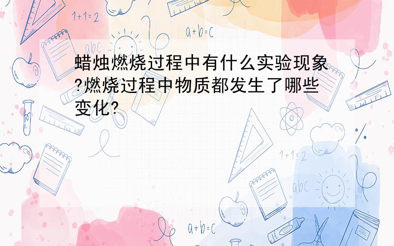 蜡烛燃烧过程中有什么实验现象?燃烧过程中物质都发生了哪些变化?