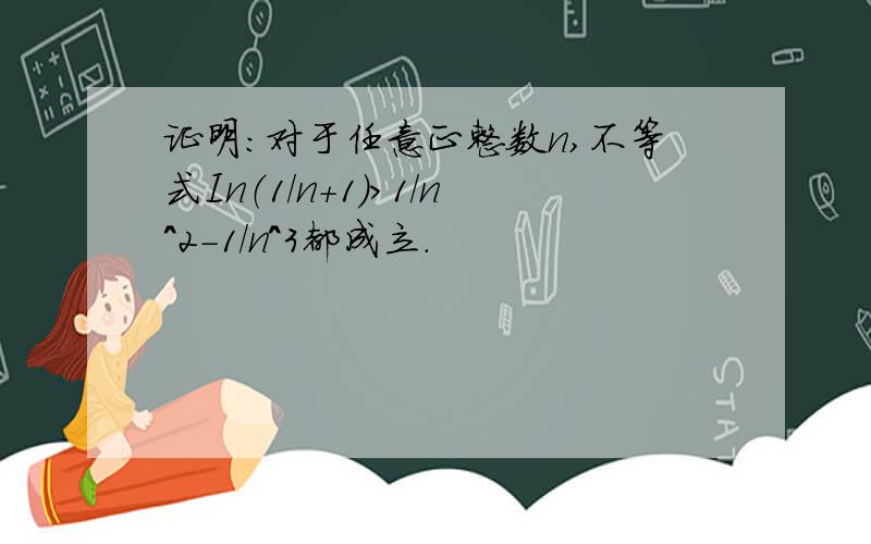 证明：对于任意正整数n,不等式In（1/n+1）＞1/n^2-1/n^3都成立.