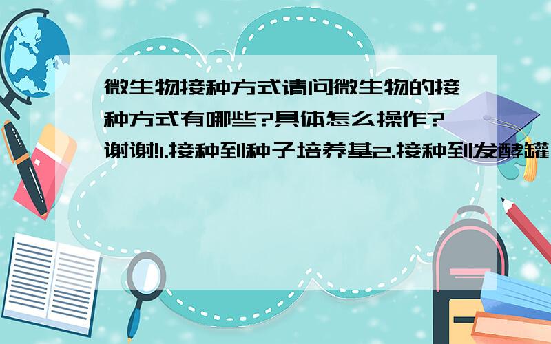 微生物接种方式请问微生物的接种方式有哪些?具体怎么操作?谢谢!1.接种到种子培养基2.接种到发酵罐