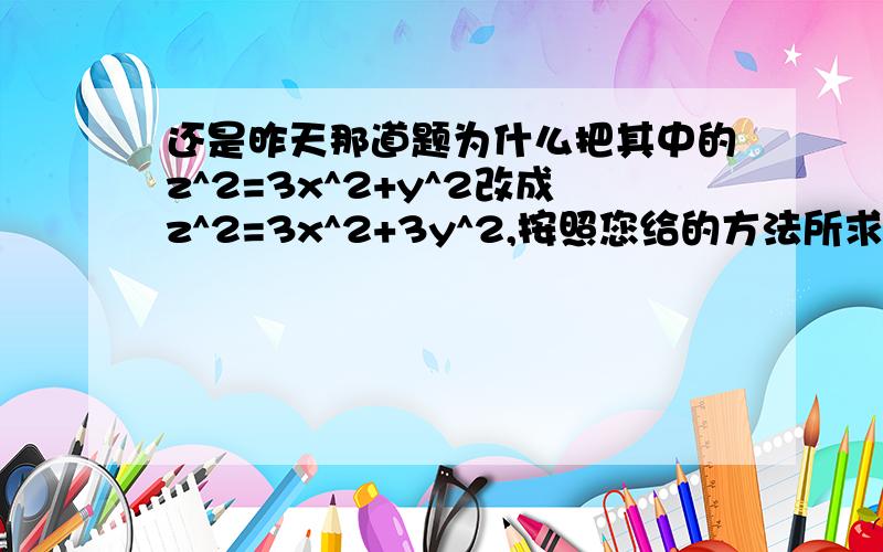 还是昨天那道题为什么把其中的z^2=3x^2+y^2改成z^2=3x^2+3y^2,按照您给的方法所求得的积分值是一样的