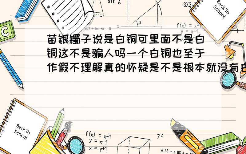 苗银镯子说是白铜可里面不是白铜这不是骗人吗一个白铜也至于作假不理解真的怀疑是不是根本就没有白铜?