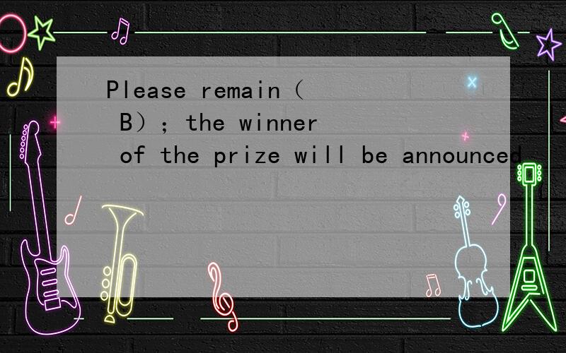 Please remain（ B）；the winner of the prize will be announced