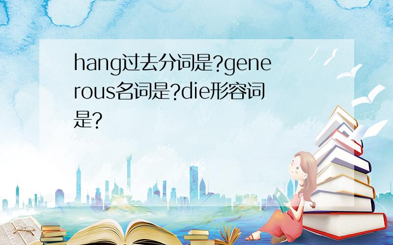 hang过去分词是?generous名词是?die形容词是?