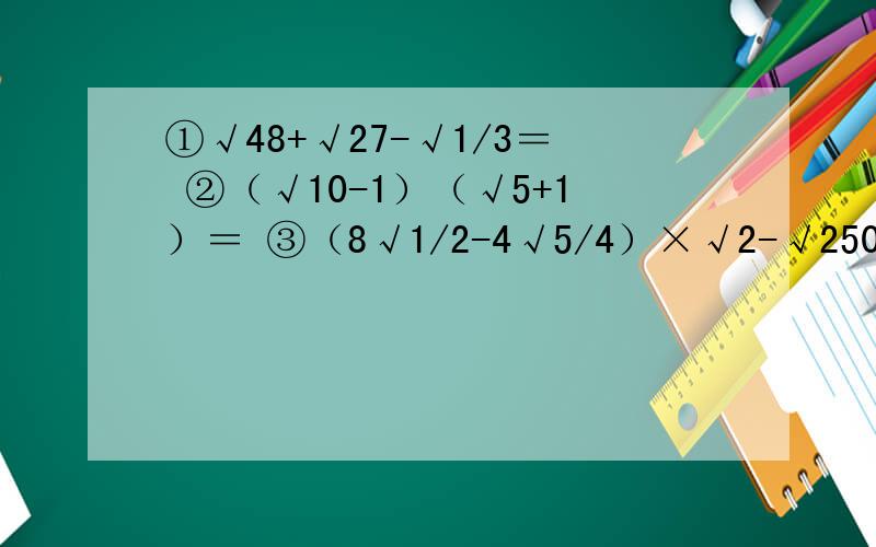 ①√48+√27-√1/3＝ ②（√10-1）（√5+1）＝ ③（8√1/2-4√5/4）×√2-√250＝