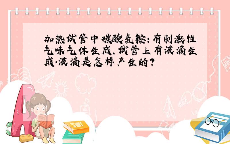 加热试管中碳酸氢铵:有刺激性气味气体生成,试管上有液滴生成.液滴是怎样产生的?