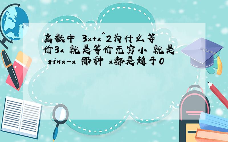 高数中 3x+x^2为什么等价3x 就是等价无穷小 就是 sinx~x 那种 x都是趋于0