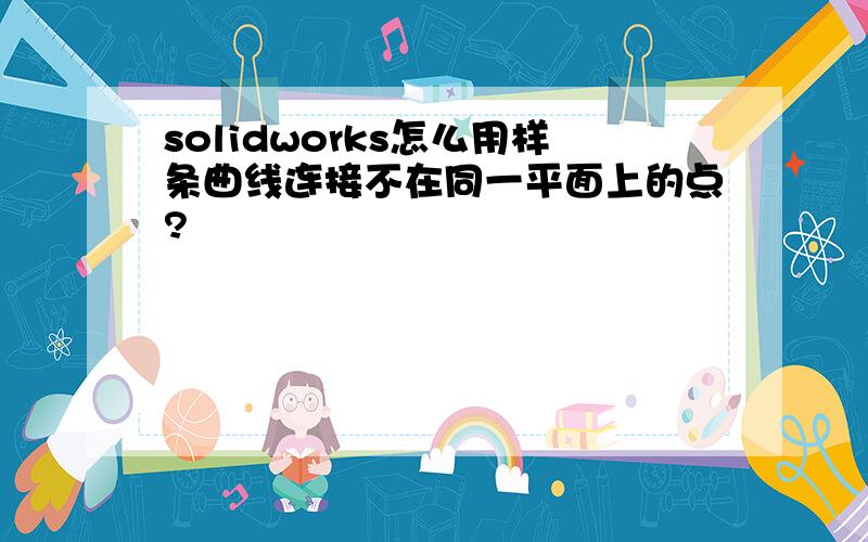 solidworks怎么用样条曲线连接不在同一平面上的点?