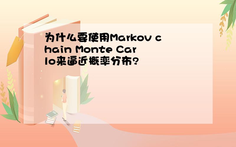 为什么要使用Markov chain Monte Carlo来逼近概率分布?