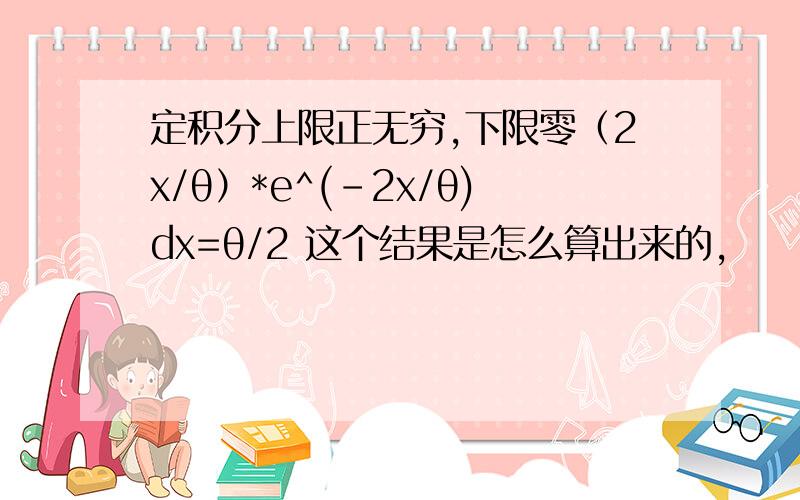 定积分上限正无穷,下限零（2x/θ）*e^(-2x/θ)dx=θ/2 这个结果是怎么算出来的,