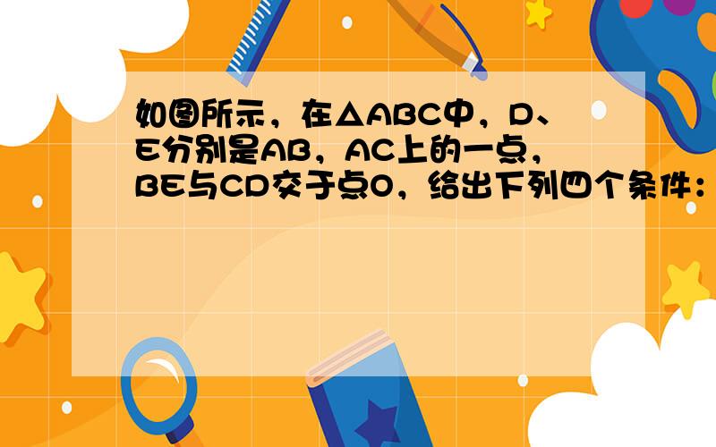 如图所示，在△ABC中，D、E分别是AB，AC上的一点，BE与CD交于点O，给出下列四个条件：