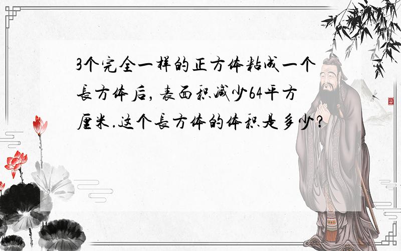 3个完全一样的正方体粘成一个长方体后，表面积减少64平方厘米．这个长方体的体积是多少？