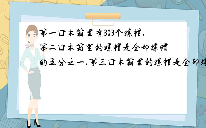 第一口木箱里有303个螺帽,第二口木箱里的螺帽是全部螺帽的五分之一,第三口木箱里的螺帽是全部螺帽的七分之n（n是整数）,