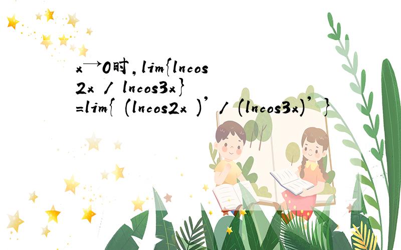 x→0时,lim{lncos2x / lncos3x} =lim{ (lncos2x )' / (lncos3x)' }