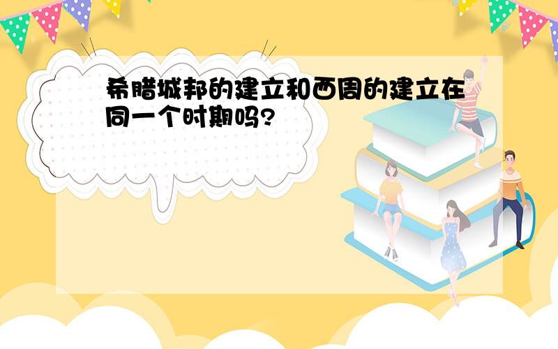 希腊城邦的建立和西周的建立在同一个时期吗?