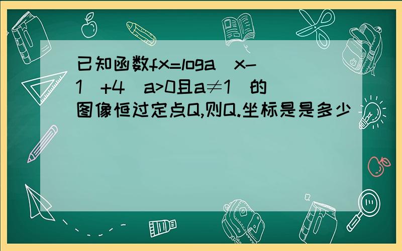 已知函数fx=loga(x-1)+4(a>0且a≠1)的图像恒过定点Q,则Q.坐标是是多少