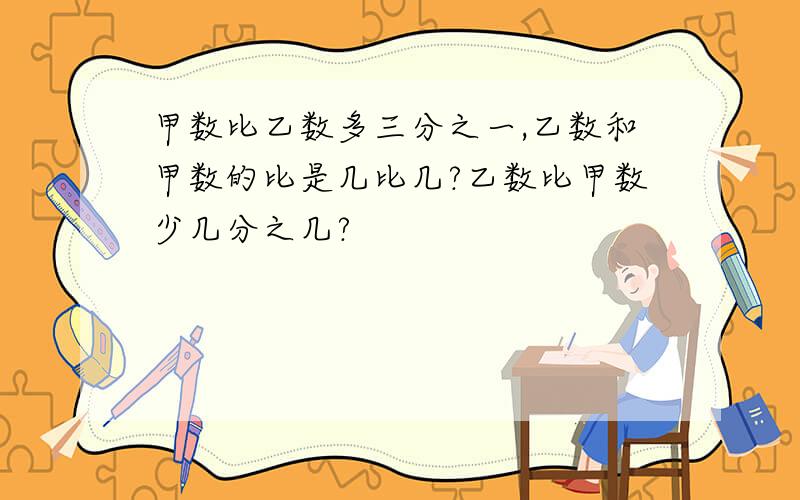 甲数比乙数多三分之一,乙数和甲数的比是几比几?乙数比甲数少几分之几?