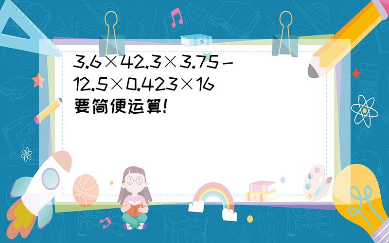 3.6×42.3×3.75－12.5×0.423×16 要简便运算!