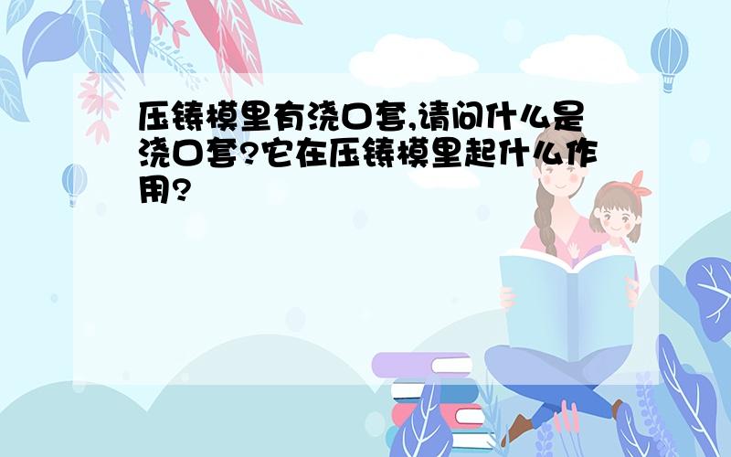 压铸模里有浇口套,请问什么是浇口套?它在压铸模里起什么作用?