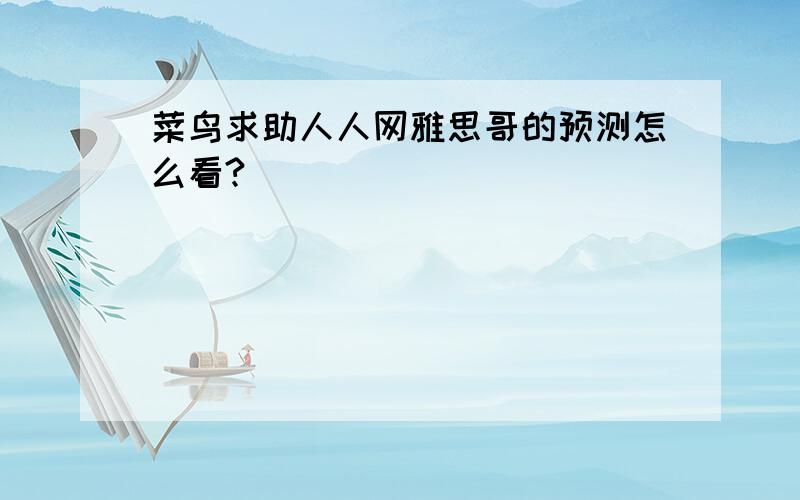 菜鸟求助人人网雅思哥的预测怎么看?